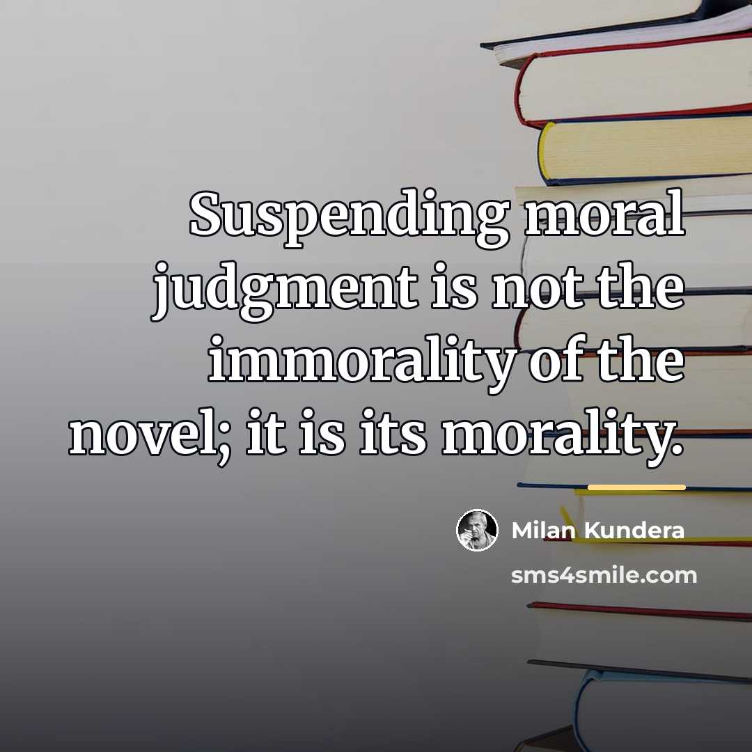 “Suspending moral judgment is not the immorality of the novel;…” quote by Milan Kundera