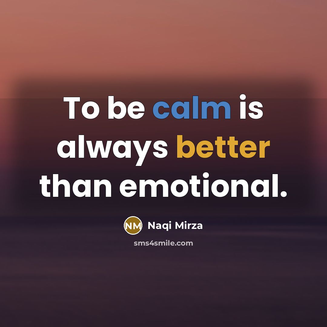“To be calm is always better than emotional.” quote by Naqi Mirza