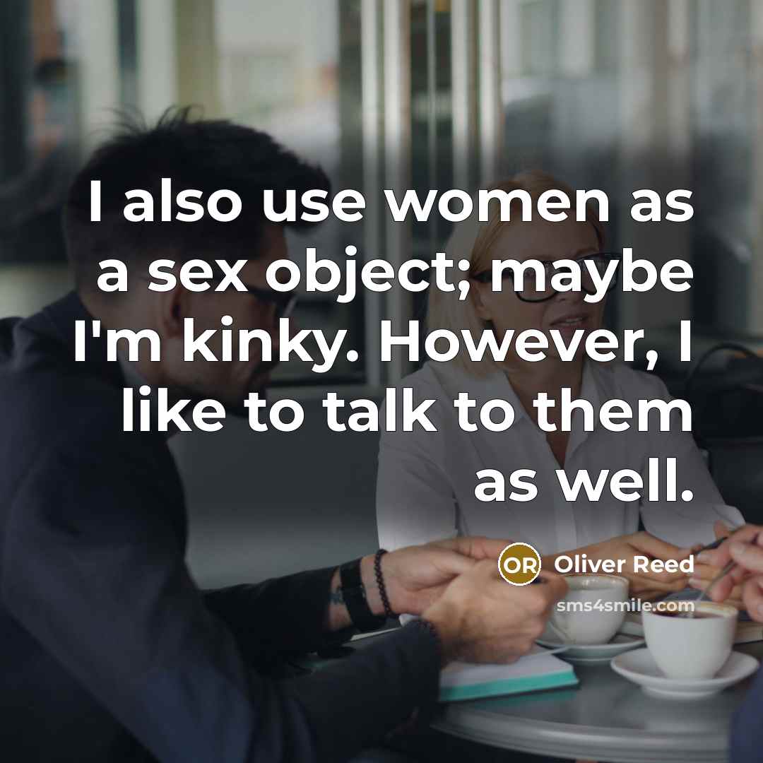 “I also use women as a sex object; maybe I'm…” quote by Oliver Reed