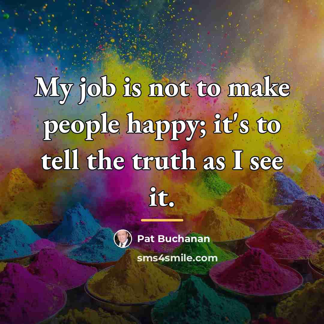 “My job is not to make people happy; it's to…” quote by Pat Buchanan