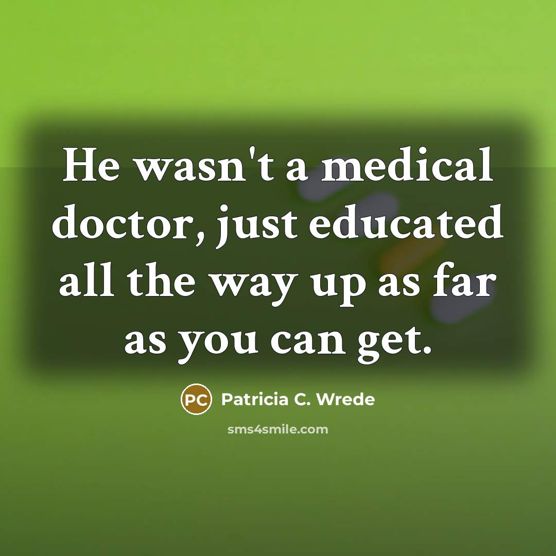 “He wasn't a medical doctor, just educated all the way…” quote by Patricia C. Wrede