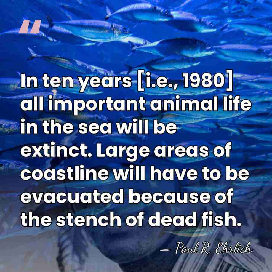 In ten years [i.e., 1980] all important animal life in the sea&hellip; - Paul R. Ehrlich