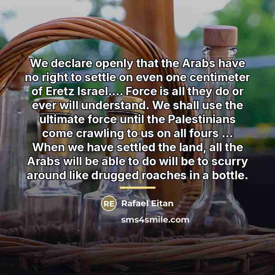 “We declare openly that the Arabs have no right to…” quote by Rafael Eitan