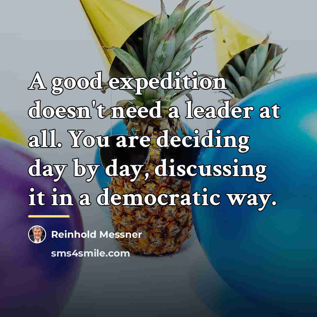 “A good expedition doesn't need a leader at all. You…” quote by Reinhold Messner