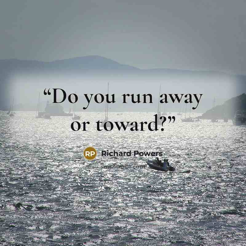 “Do you run away or toward?” quote by Richard Powers