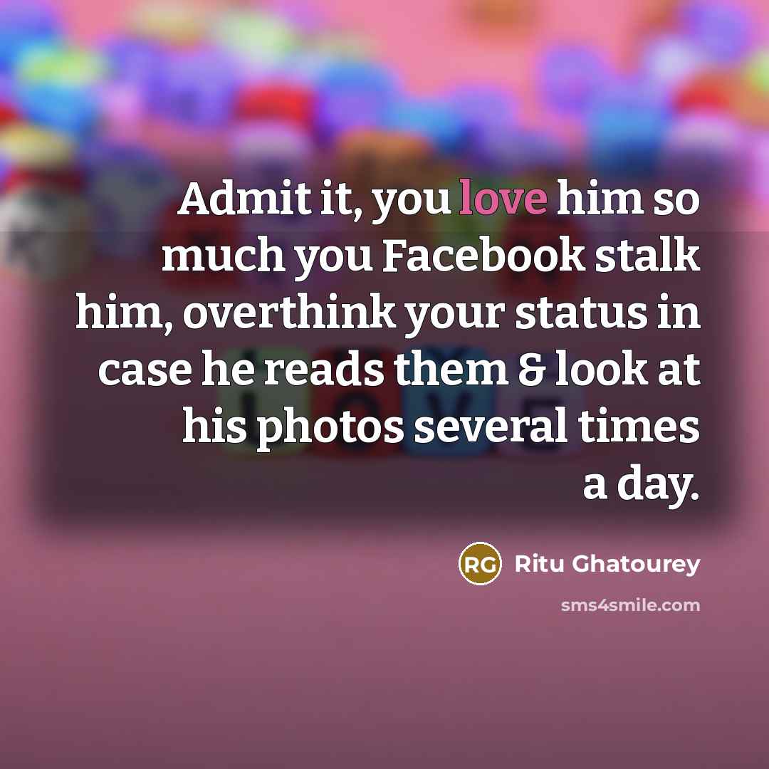 “Admit it, you love him so much you Facebook stalk…” quote by Ritu Ghatourey