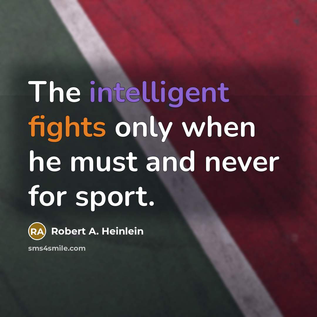 “The intelligent fights only when he must and never for sport.” quote by Robert A. Heinlein