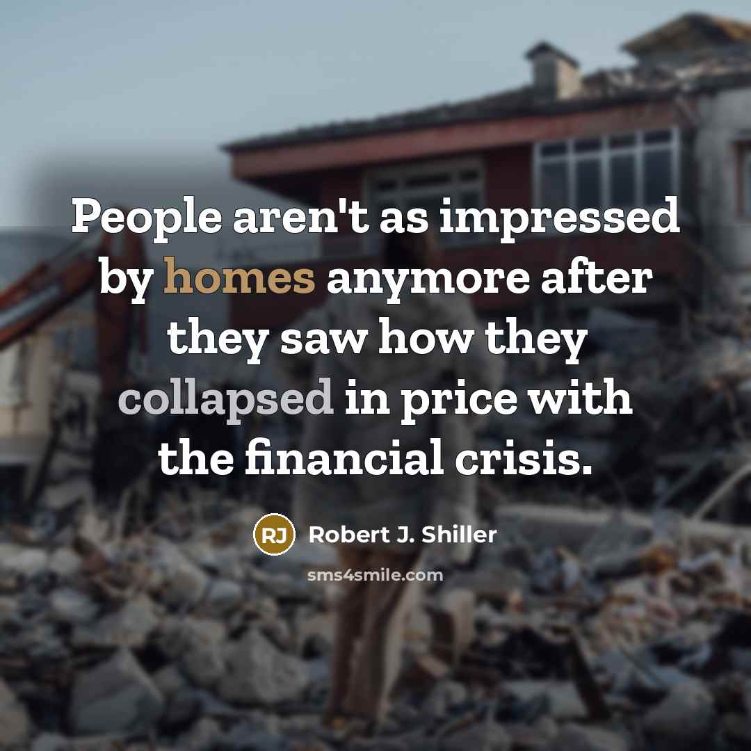 “People aren't as impressed by homes anymore after they saw how they collapsed in price with the financial crisis.” quote by Robert J. Shiller