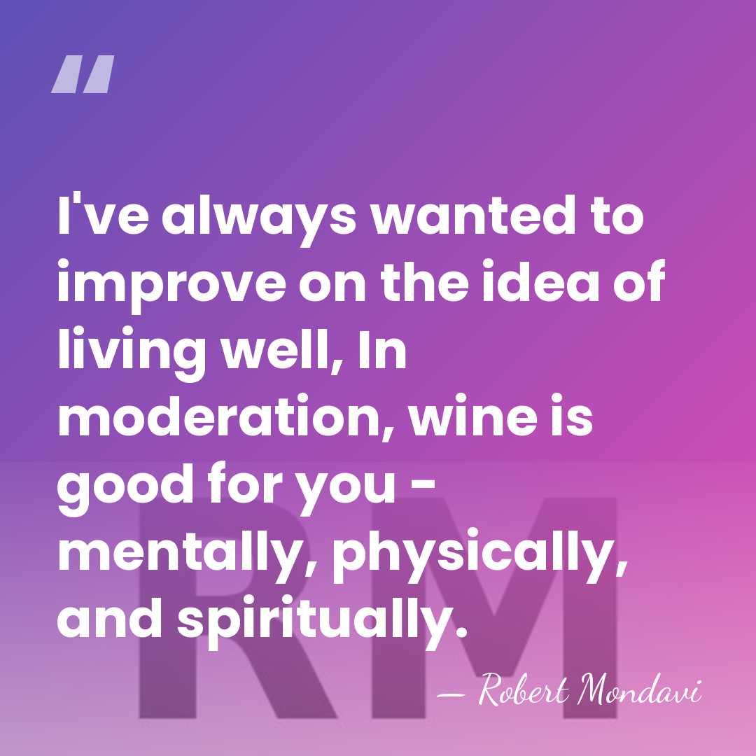 I've always wanted to improve on the idea of living well, In&hellip; - Robert Mondavi