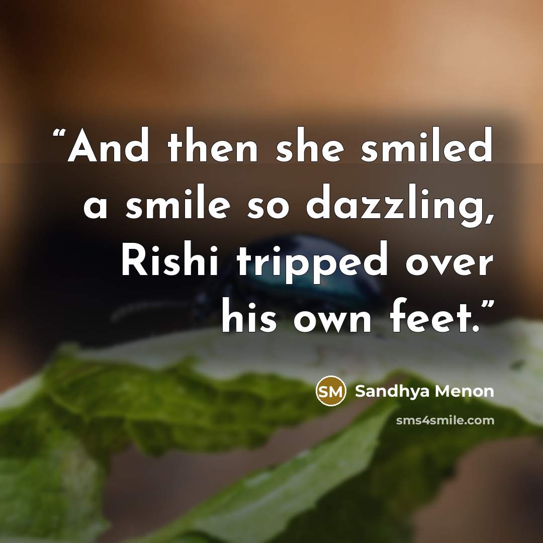 “And then she smiled a smile so dazzling, Rishi tripped over his own feet.” quote by Sandhya Menon