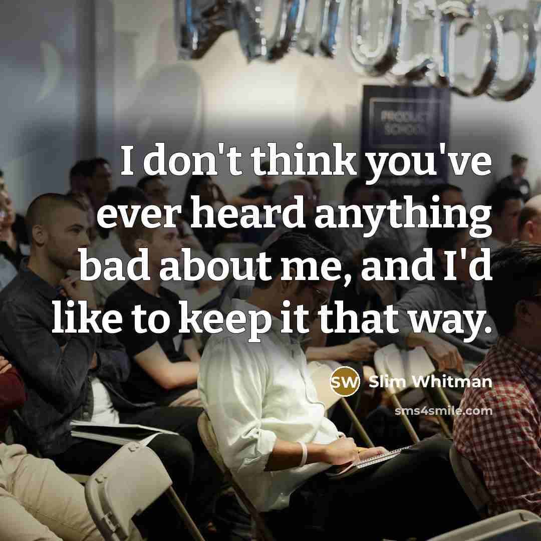 “I don't think you've ever heard anything bad about me,…” quote by Slim Whitman