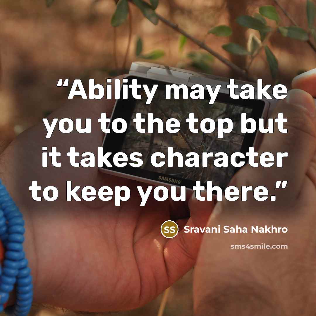 “Ability may take you to the top but it takes character to keep you there.” quote by Sravani Saha Nakhro