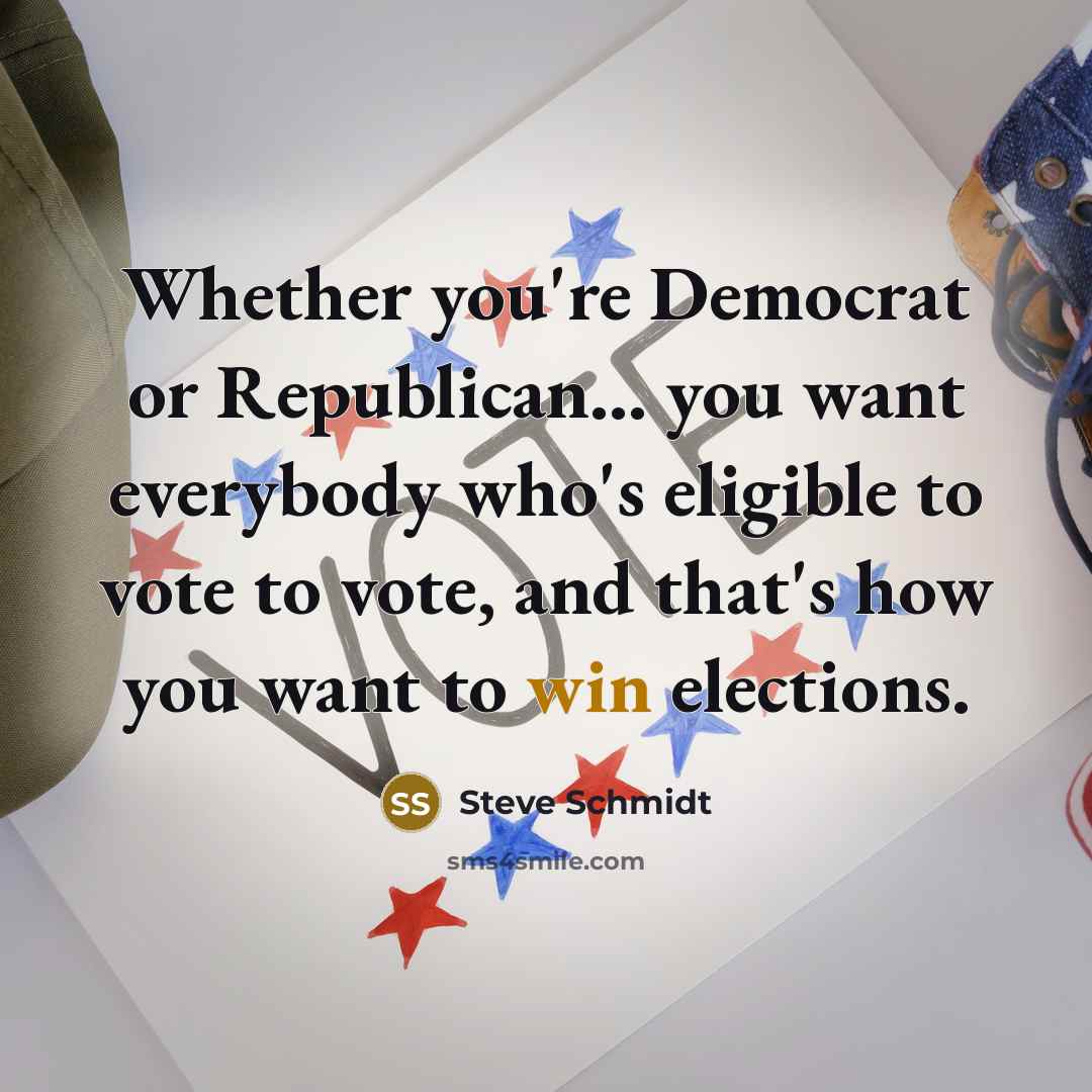 “Whether you're Democrat or Republican... you want everybody who's eligible…” quote by Steve Schmidt