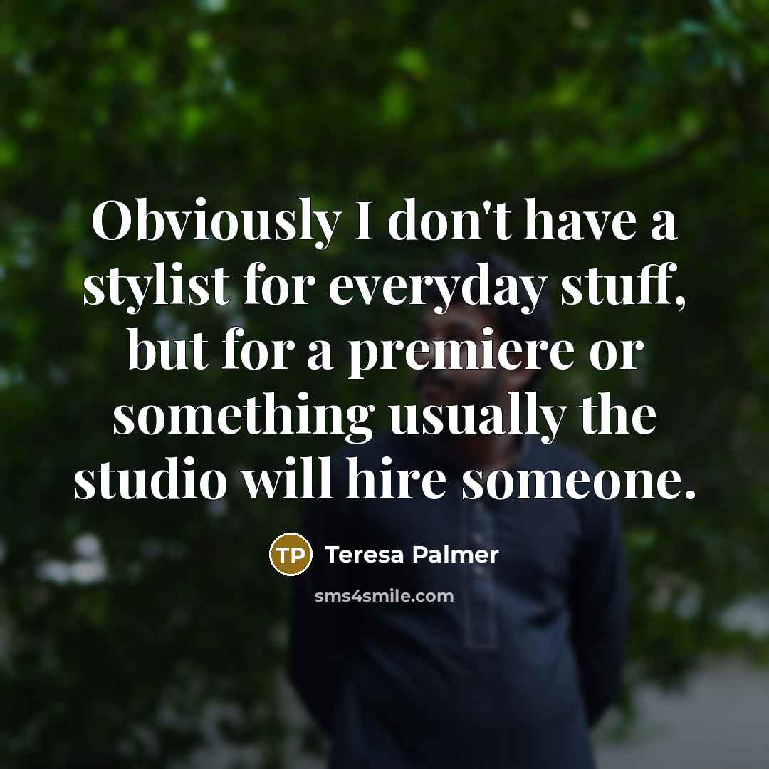 “Obviously I don't have a stylist for everyday stuff, but…” quote by Teresa Palmer