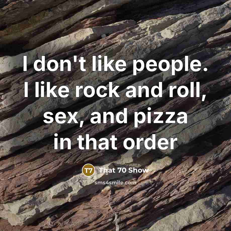 “I don't like people. I like rock and roll, sex, and pizza in that order” quote by That 70 Show