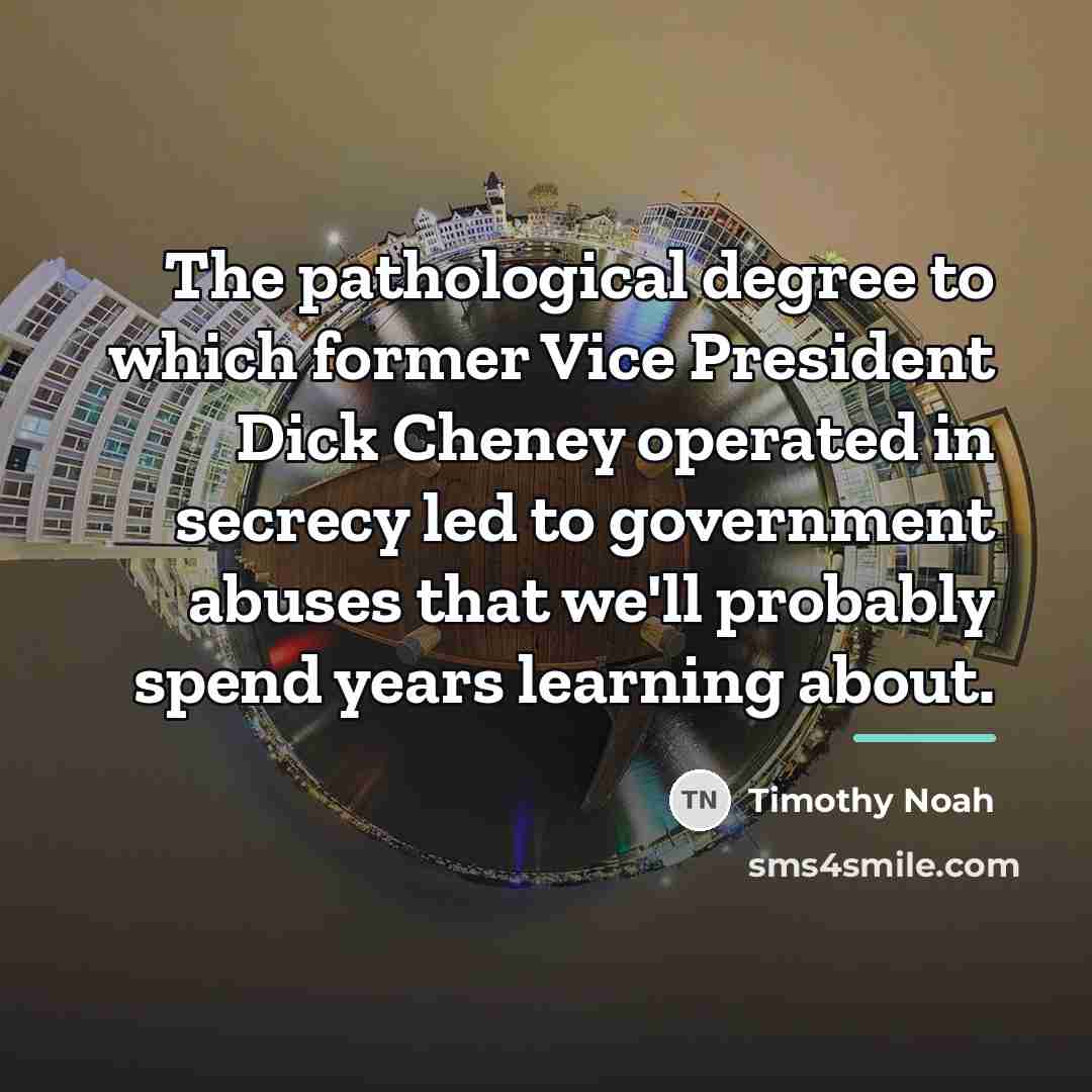 “The pathological degree to which former Vice President Dick Cheney…” quote by Timothy Noah