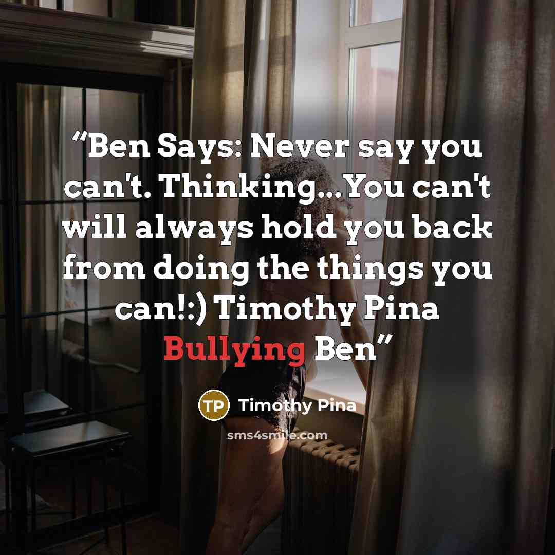 “Ben Says: Never say you can't. Thinking...You can't will always hold you back from doing the things you can!:) Timothy Pina Bullying Ben” quote by Timothy Pina