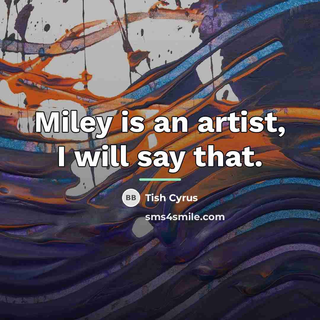 “Miley is an artist, I will say that.…” quote by Tish Cyrus