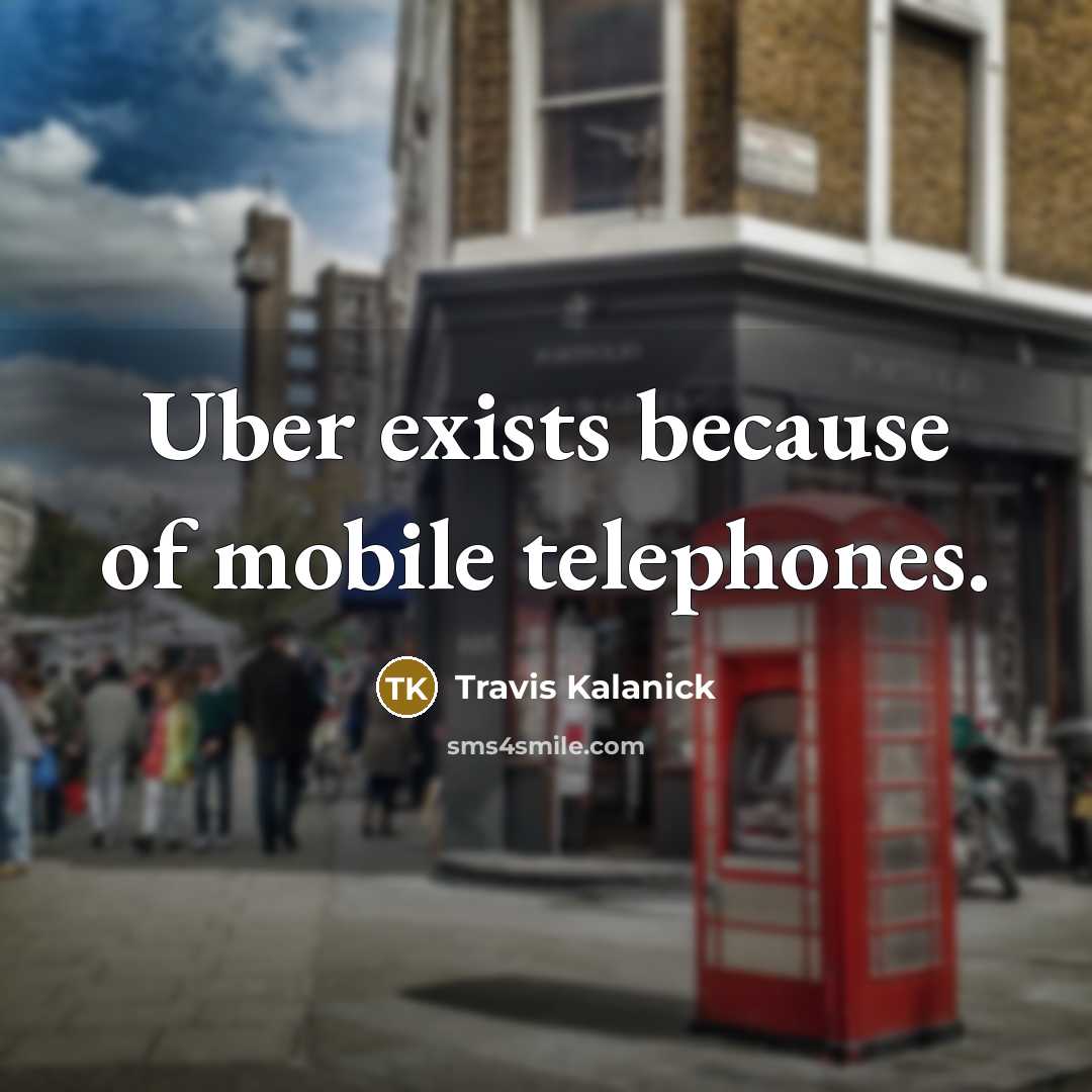 “Uber exists because of mobile telephones.…” quote by Travis Kalanick