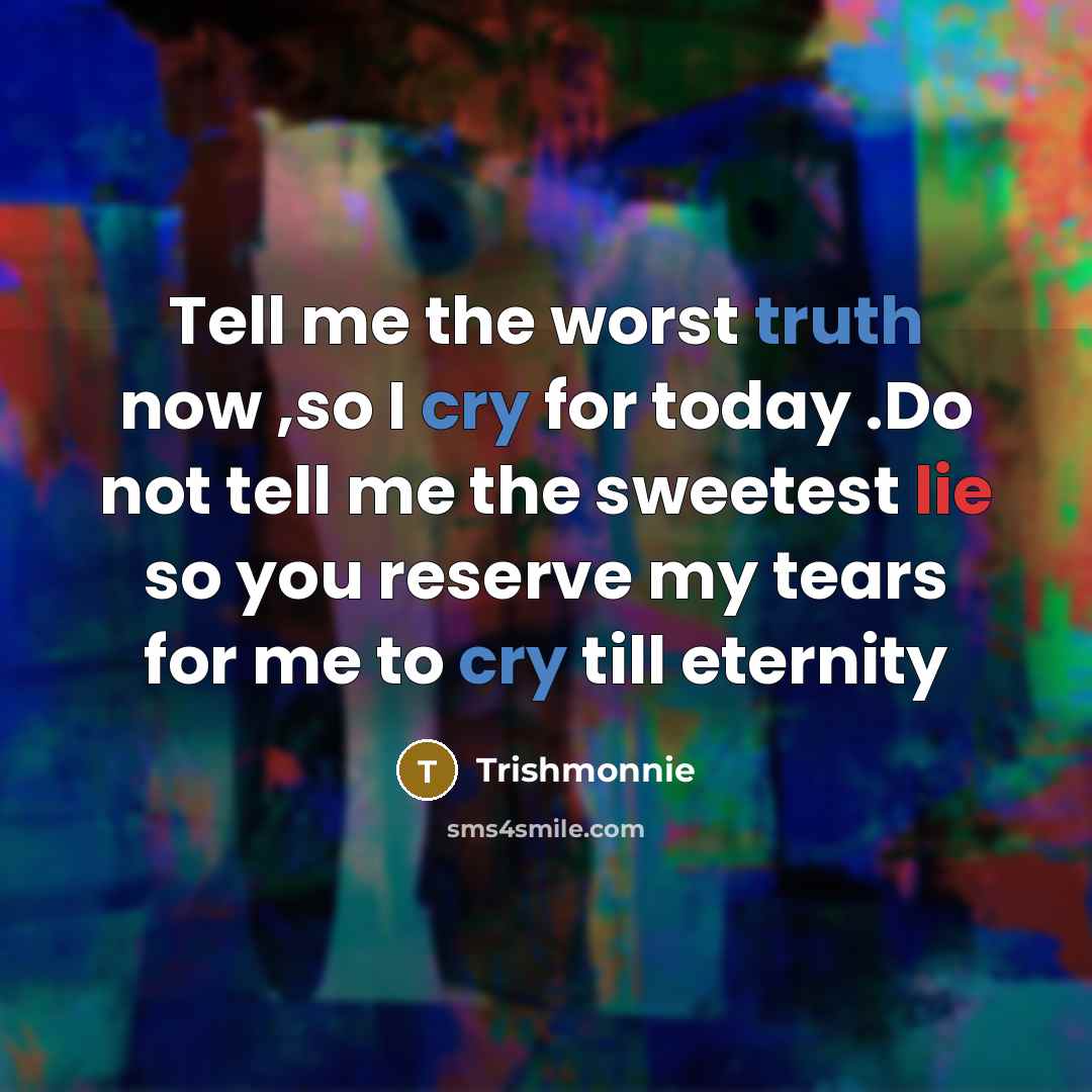 “Tell me the worst truth now ,so I cry for today .Do not tell me the sweetest lie so you reserve my tears for me to cry till eternity” quote by Trishmonnie