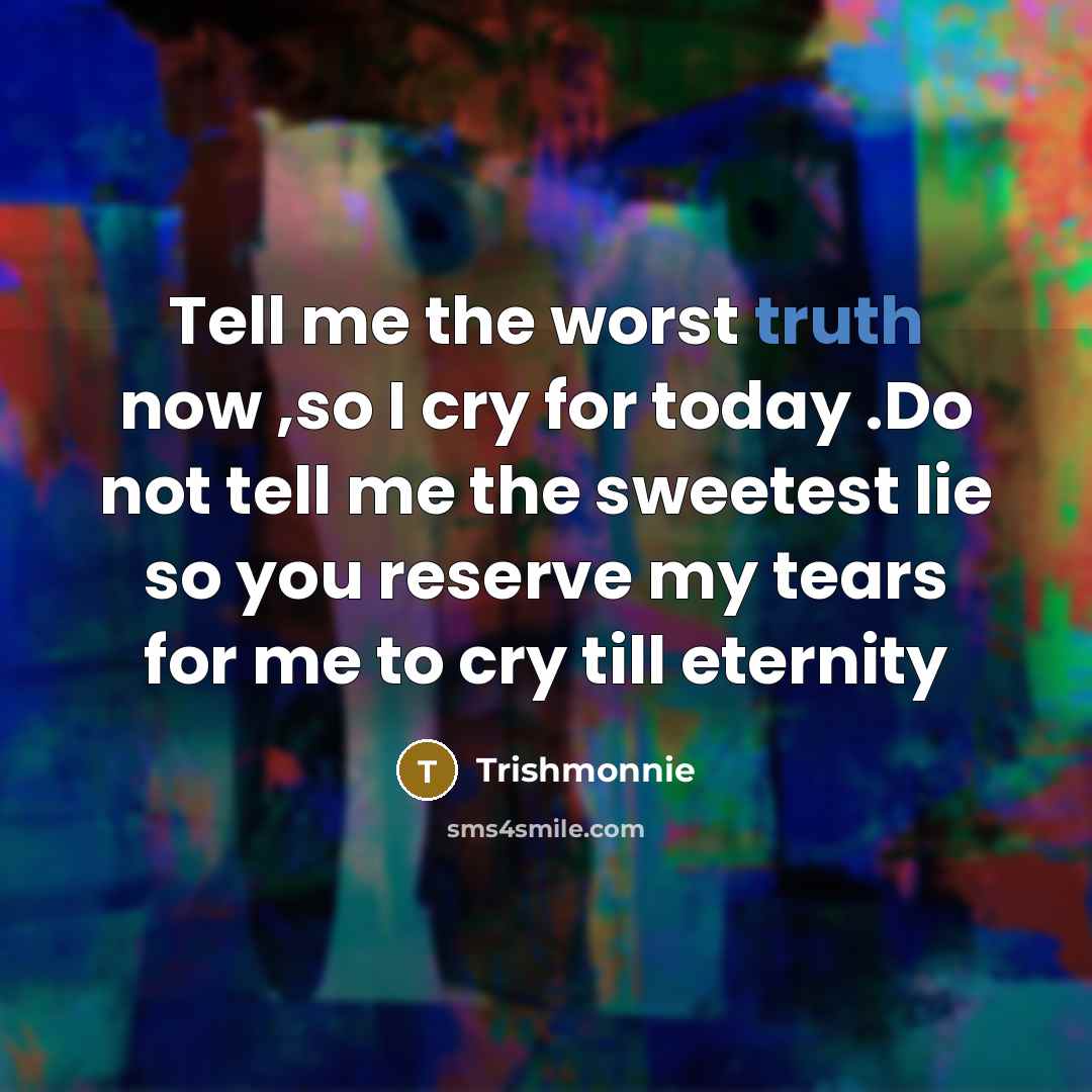 “Tell me the worst truth now ,so I cry for today .Do not tell me the sweetest lie so you reserve my tears for me to cry till eternity” quote by Trishmonnie