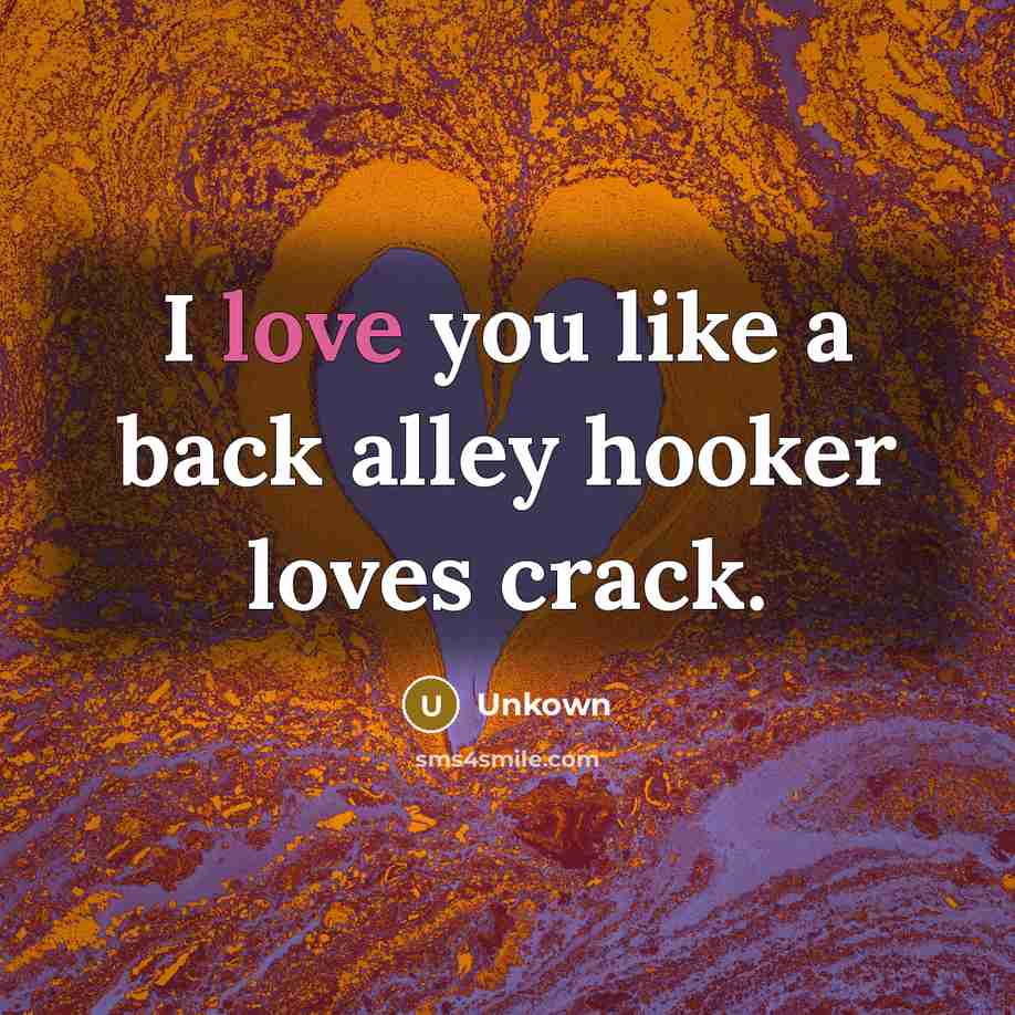 “I love you like a back alley hooker loves crack.…” quote by Unkown