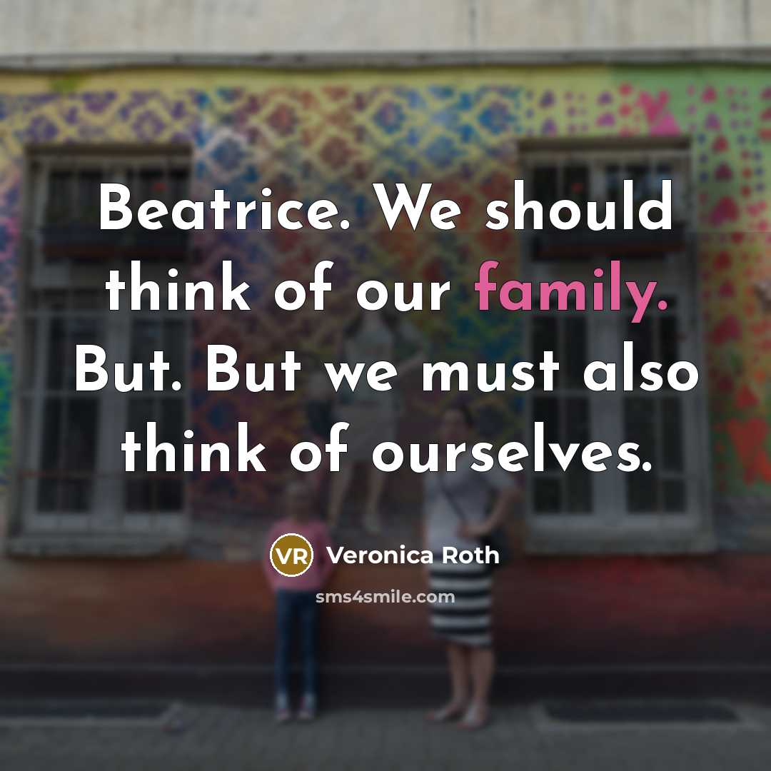 “Beatrice. We should think of our family. But. But we…” quote by Veronica Roth