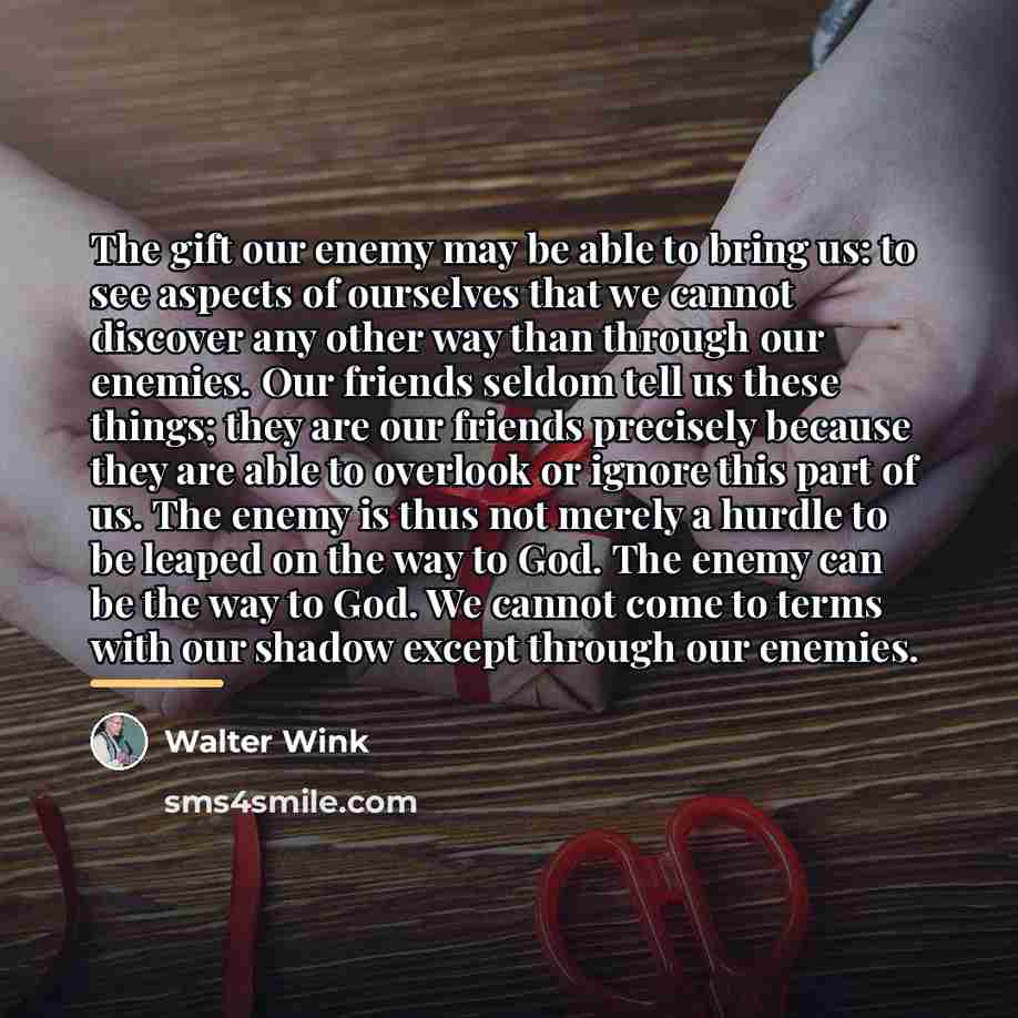 “The gift our enemy may be able to bring us:…” quote by Walter Wink