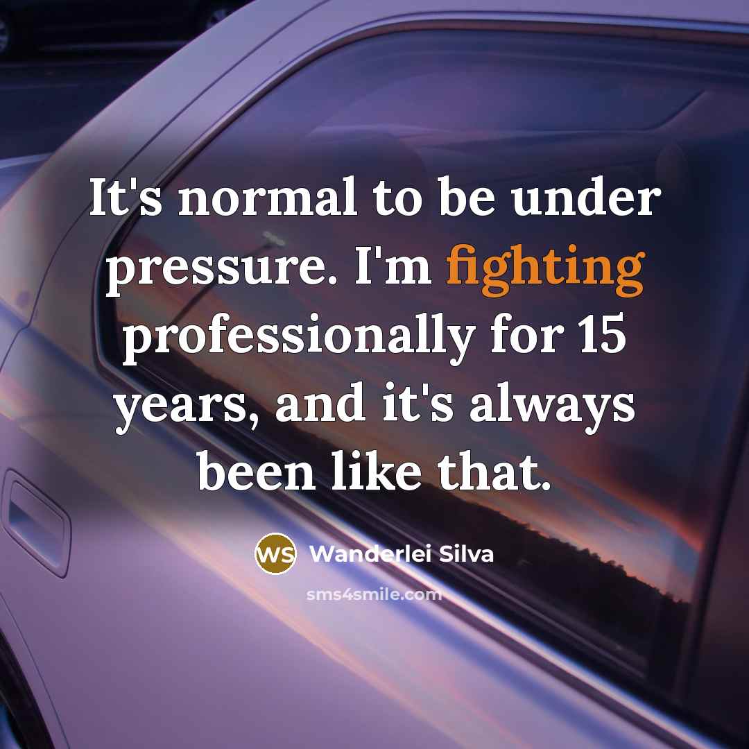 “It's normal to be under pressure. I'm fighting professionally for…” quote by Wanderlei Silva