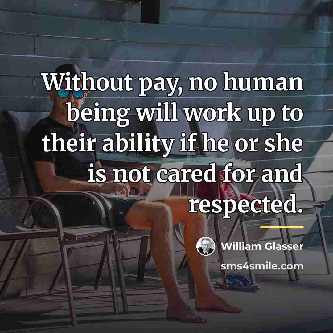 “Without pay, no human being will work up to their…” quote by William Glasser