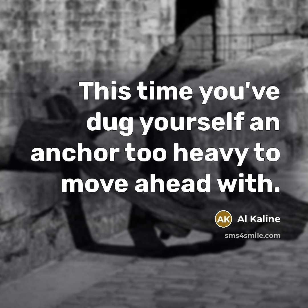 “This time you've dug yourself an anchor too heavy to move ahead with.” quote by Al Kaline