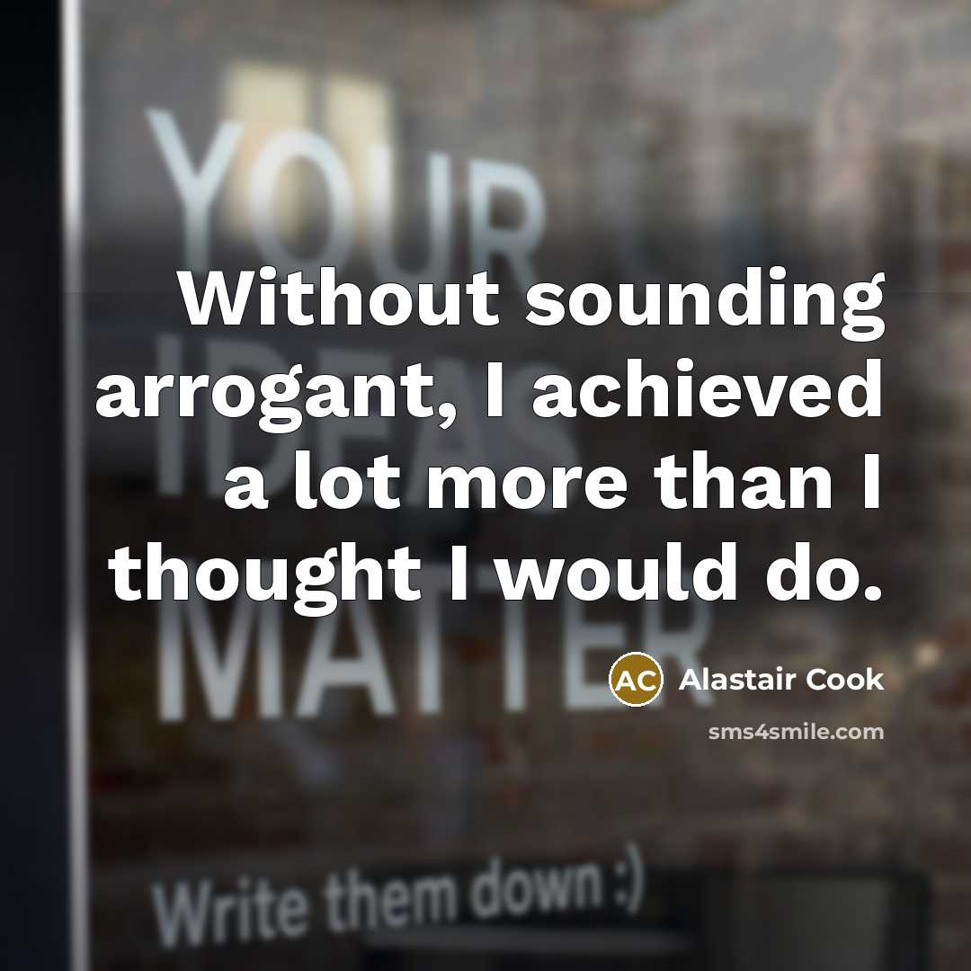 “Without sounding arrogant, I achieved a lot more than I…” quote by Alastair Cook
