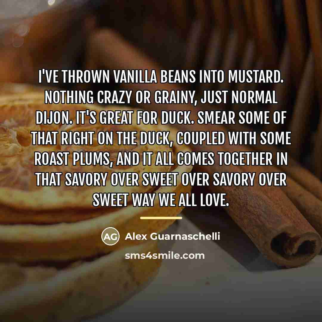 “I've thrown vanilla beans into mustard. Nothing crazy or grainy,…” quote by Alex Guarnaschelli