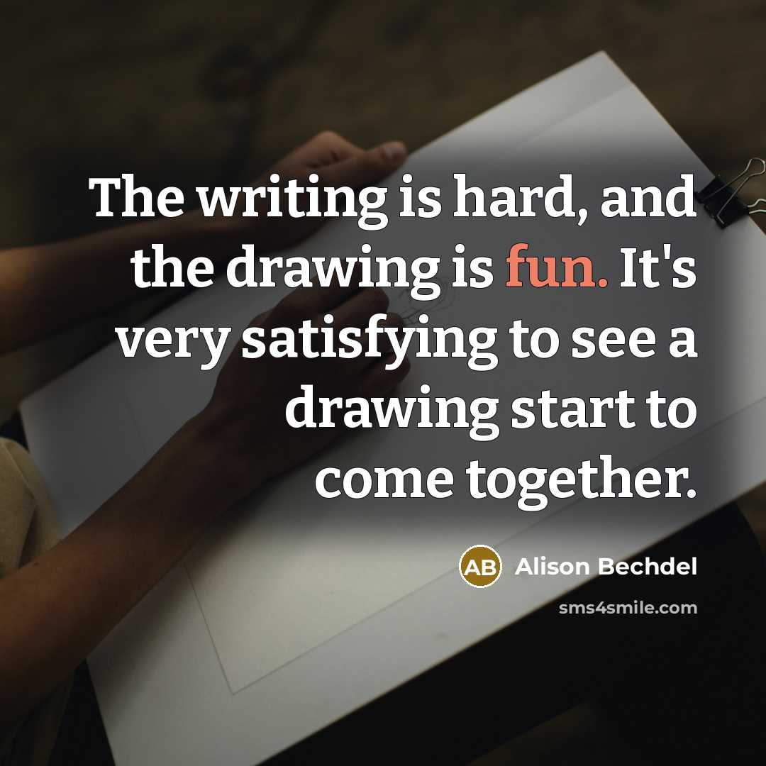 “The writing is hard, and the drawing is fun. It's…” quote by Alison Bechdel