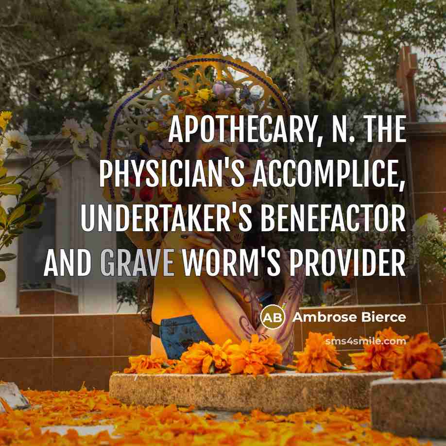 “APOTHECARY, n. The physician's accomplice, undertaker's benefactor and grave worm's…” quote by Ambrose Bierce
