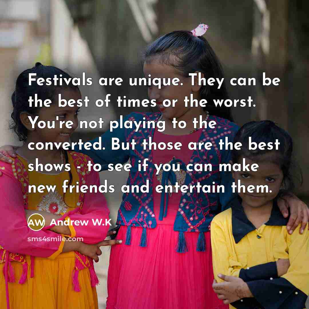 “Festivals are unique. They can be the best of times…” quote by Andrew W.K