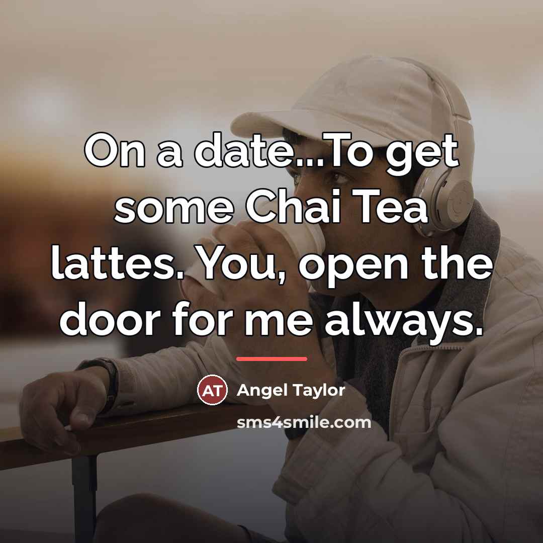 “On a date...To get some Chai Tea lattes. You, open…” quote by Angel Taylor