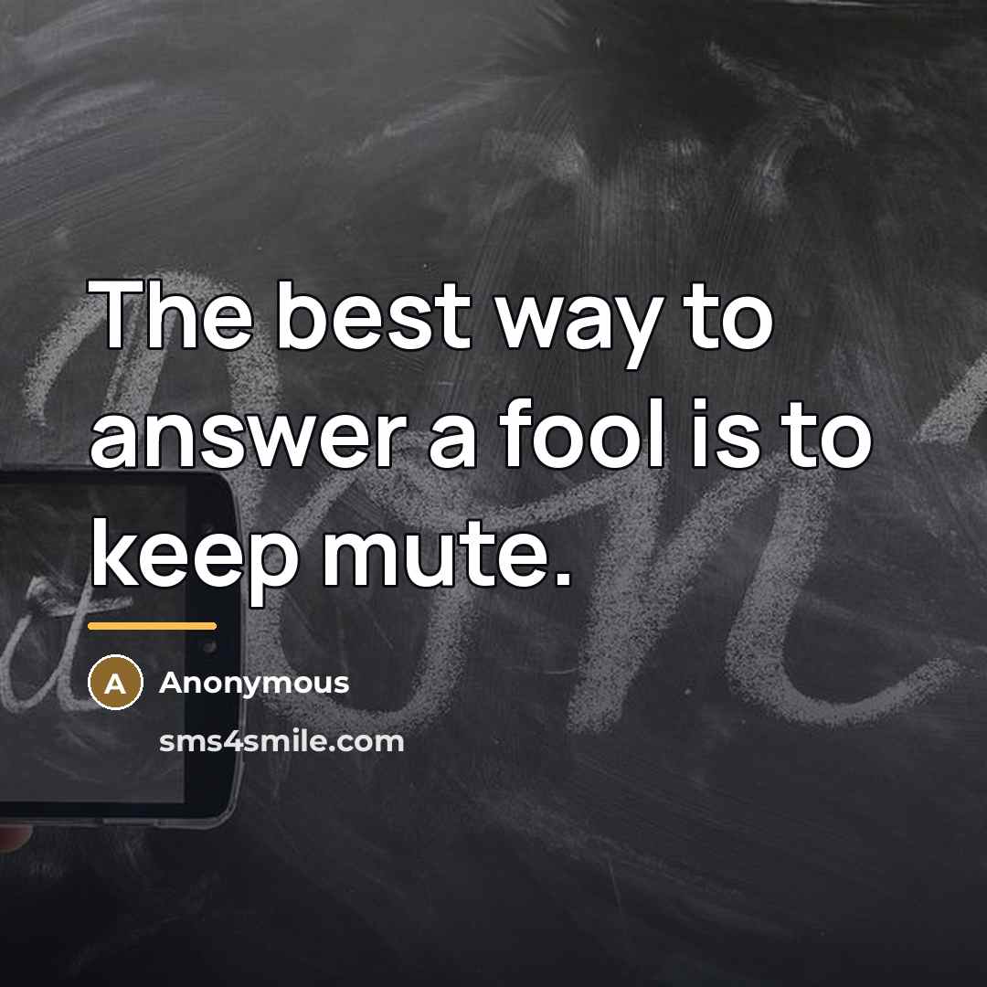 “The best way to answer a fool is to keep…” quote by Anonymous