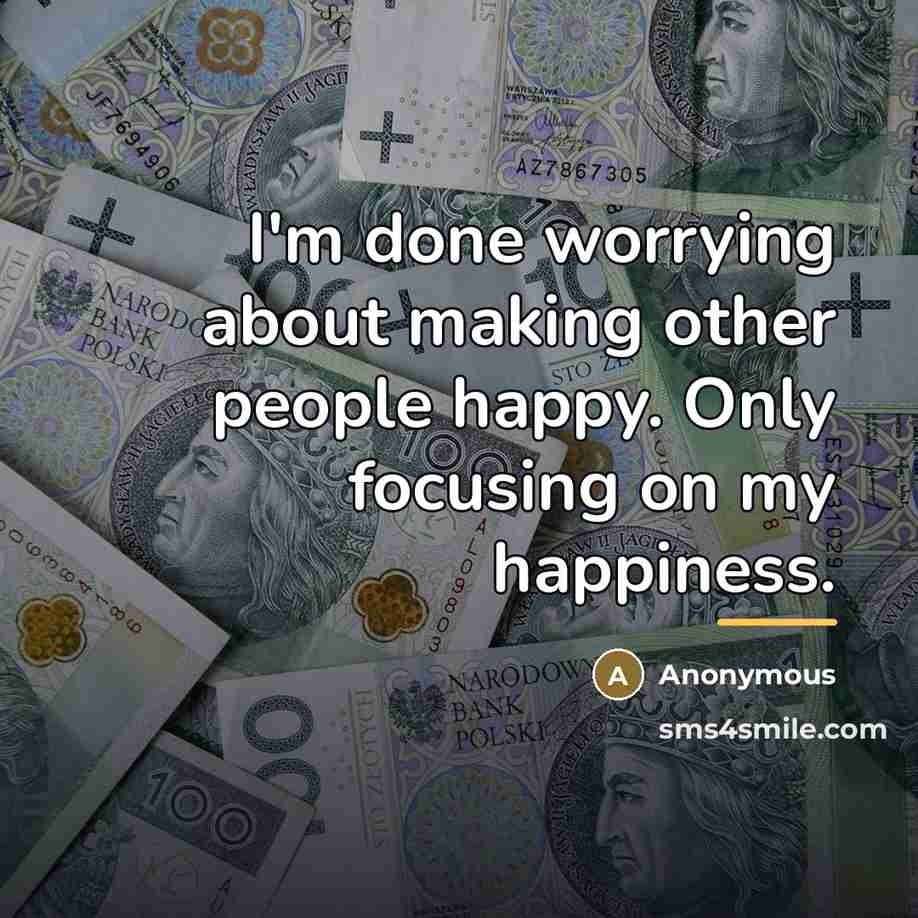“I'm done worrying about making other people happy. Only focusing…” quote by Anonymous