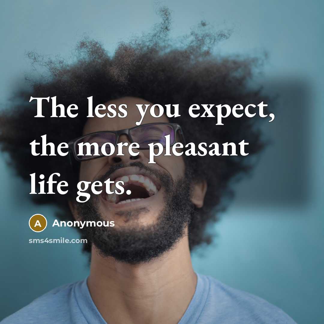“The less you expect, the more pleasant life gets.…” quote by Anonymous