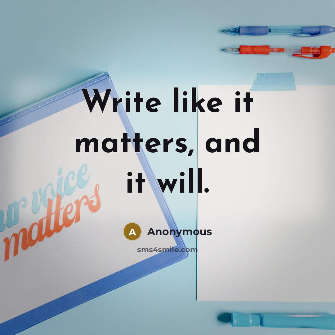 “Write like it matters, and it will.” quote by Anonymous