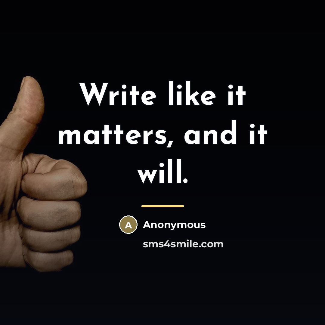 “Write like it matters, and it will.…” quote by Anonymous