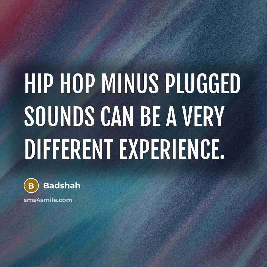 “Hip hop minus plugged sounds can be a very different…” quote by Badshah