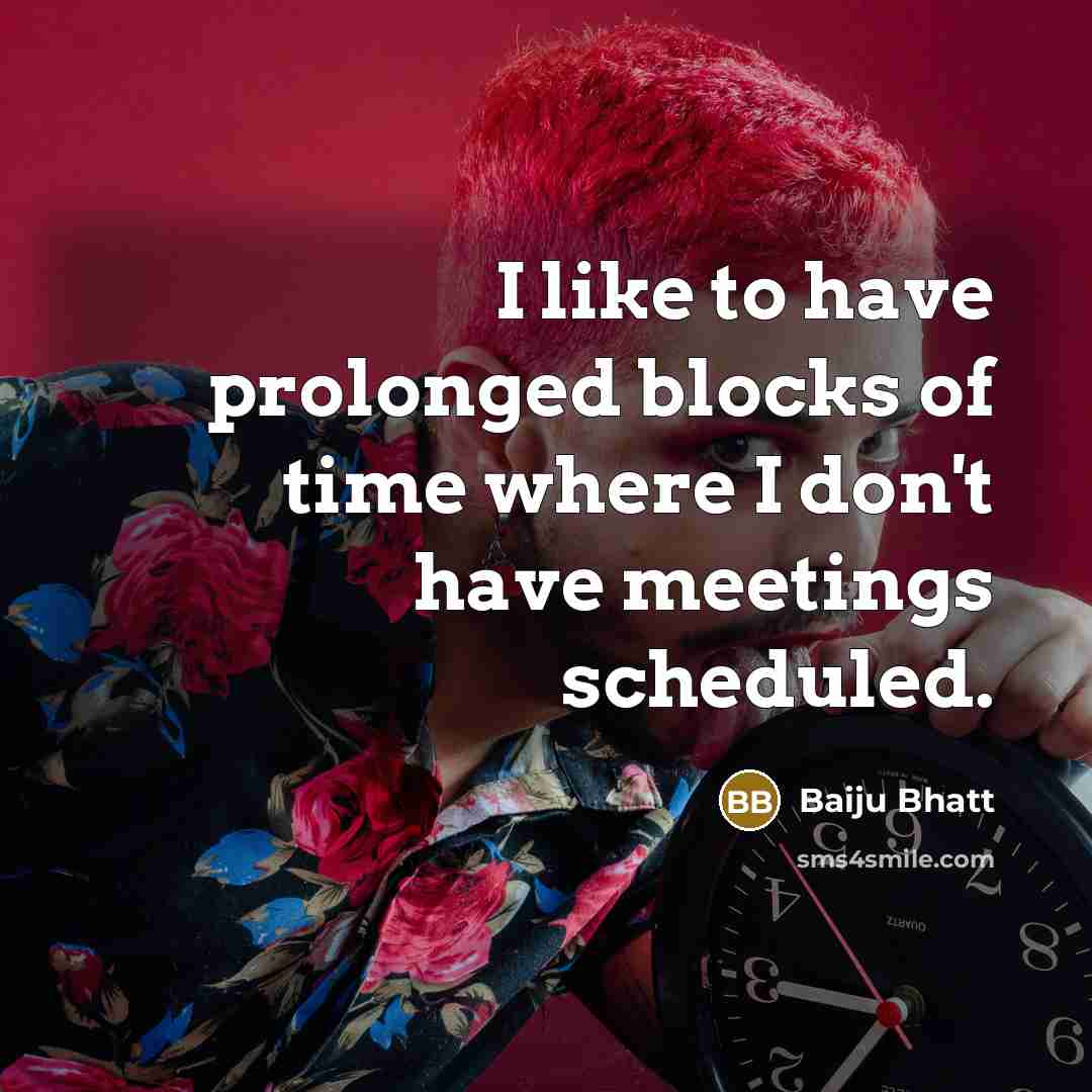 “I like to have prolonged blocks of time where I…” quote by Baiju Bhatt