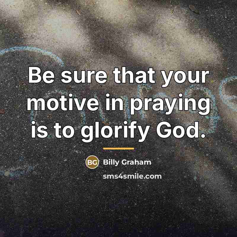 “Be sure that your motive in praying is to glorify…” quote by Billy Graham