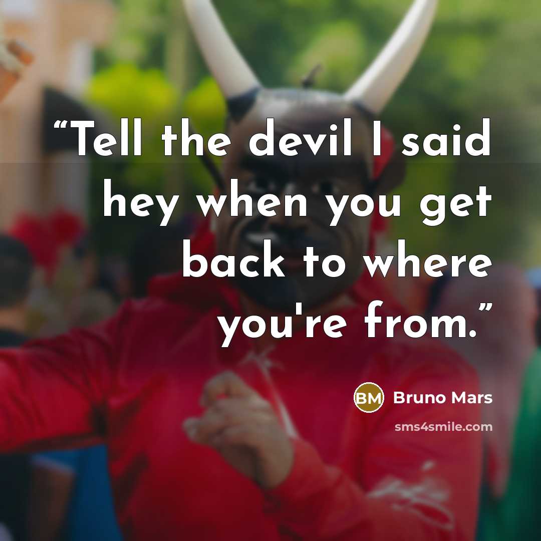 “Tell the devil I said hey when you get back to where you're from.” quote by Bruno Mars