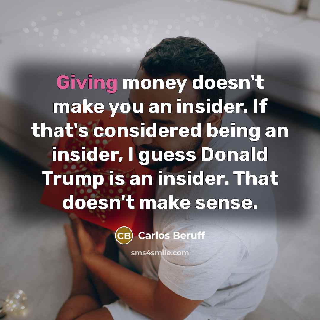 “Giving money doesn't make you an insider. If that's considered…” quote by Carlos Beruff