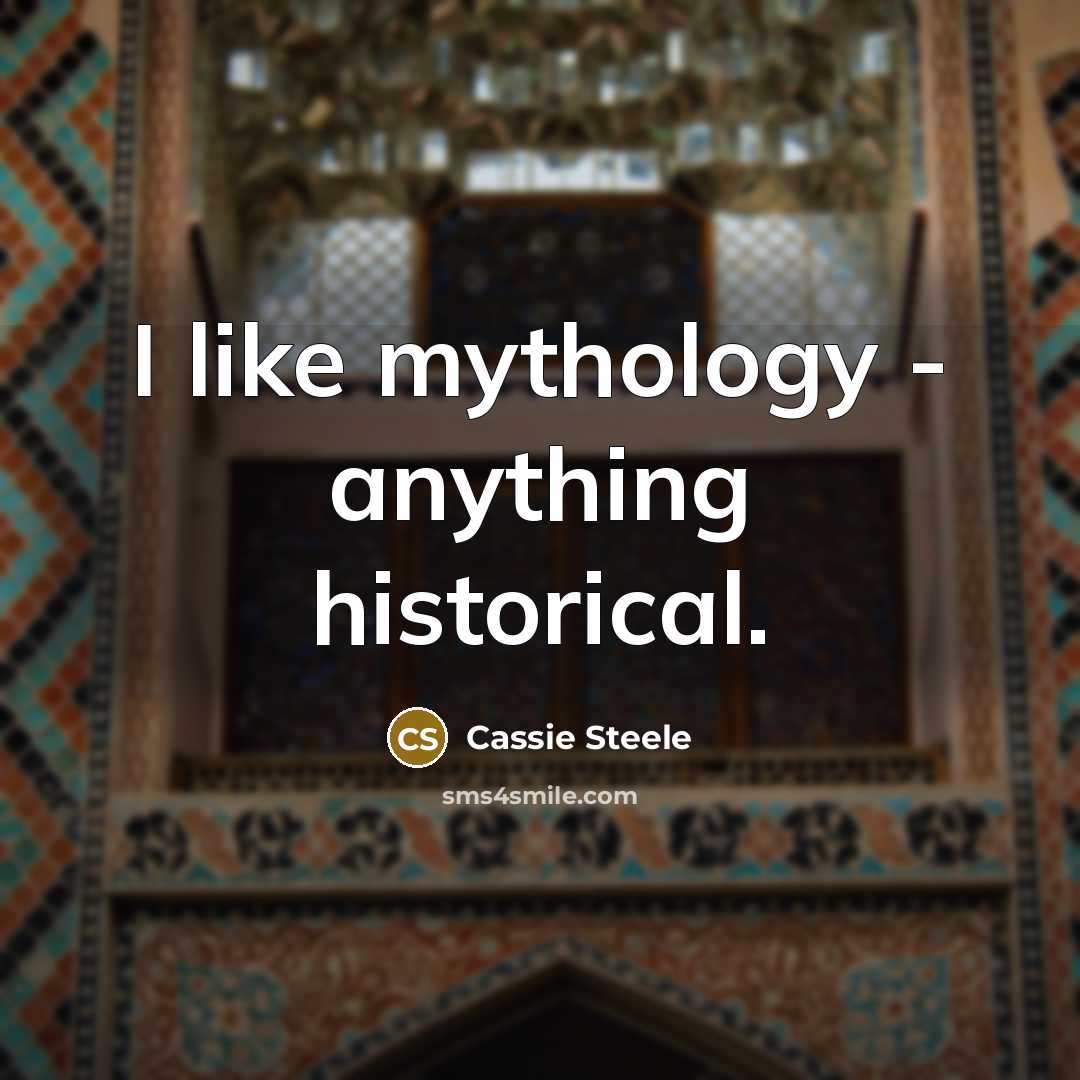 “I like mythology - anything historical.…” quote by Cassie Steele