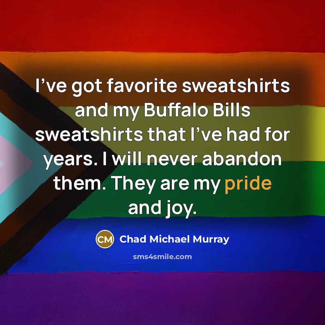 “I've got favorite sweatshirts and my Buffalo Bills sweatshirts that…” quote by Chad Michael Murray