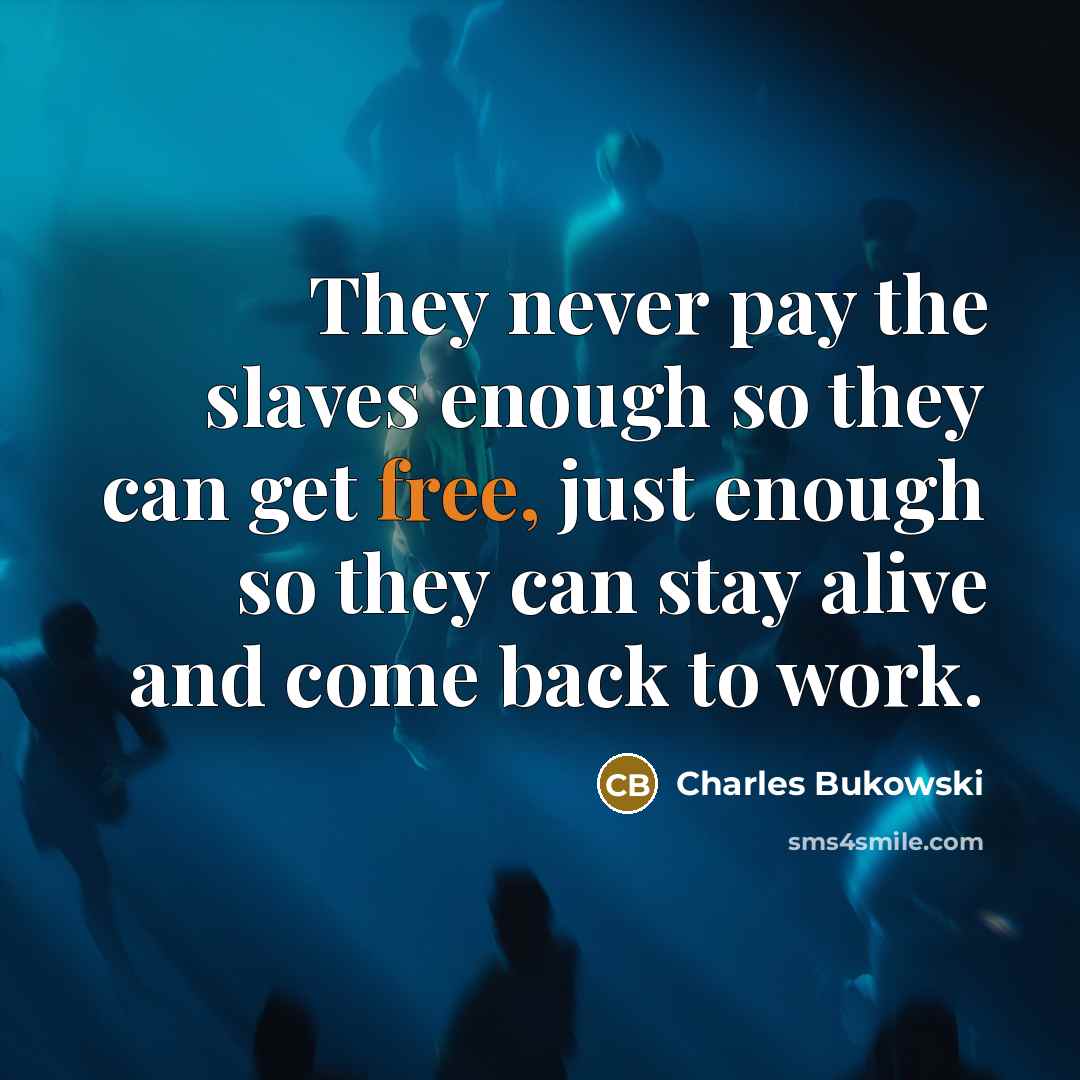 “They never pay the slaves enough so they can get…” quote by Charles Bukowski